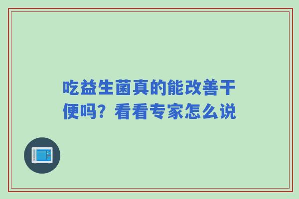 吃益生菌真的能改善干便吗？看看专家怎么说
