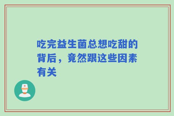 吃完益生菌总想吃甜的背后,竟然跟这些因素有关 吃完益生菌总想吃甜的背后,竟然跟这些因素有关