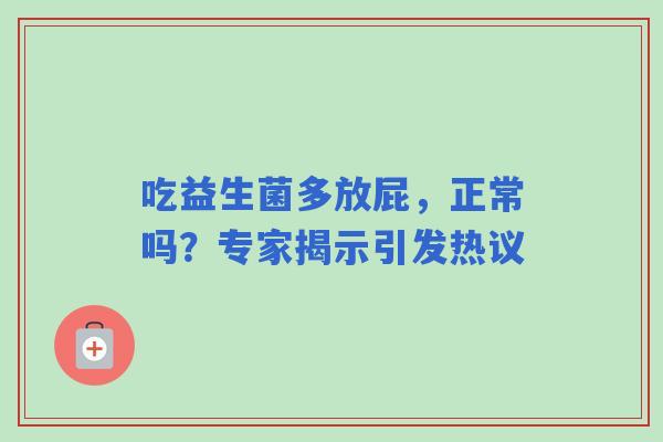 吃益生菌多放屁，正常吗？专家揭示引发热议