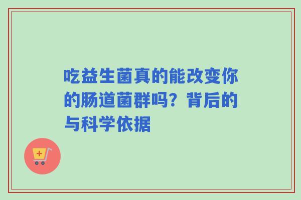 吃益生菌真的能改变你的肠道菌群吗？背后的与科学依据