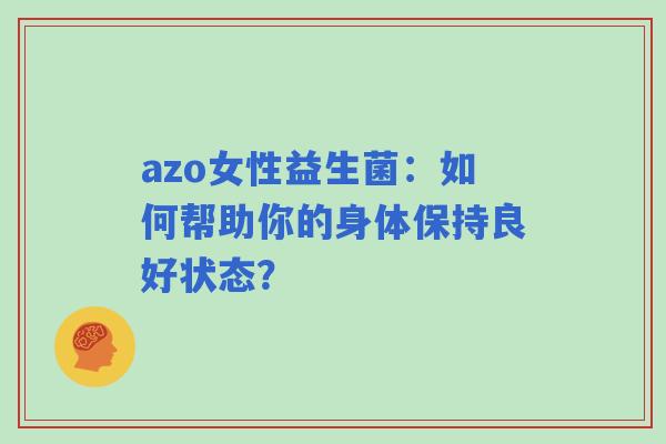 azo女性益生菌：如何帮助你的身体保持良好状态？