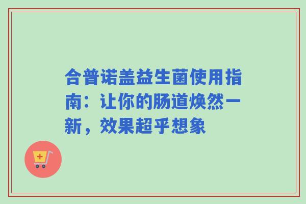 合普诺盖益生菌使用指南：让你的肠道焕然一新，效果超乎想象
