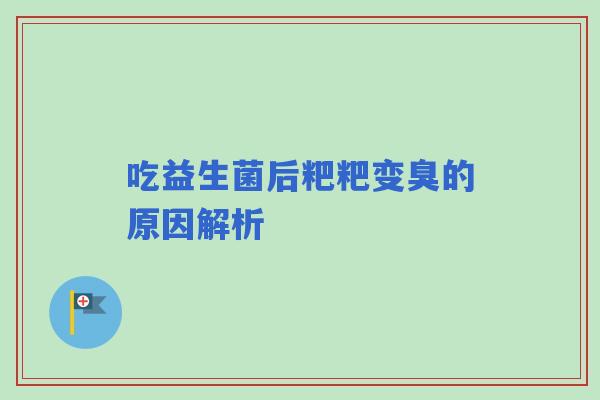 吃益生菌后粑粑变臭的原因解析
