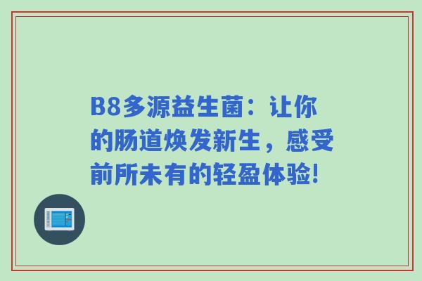B8多源益生菌：让你的肠道焕发新生，感受前所未有的轻盈体验!