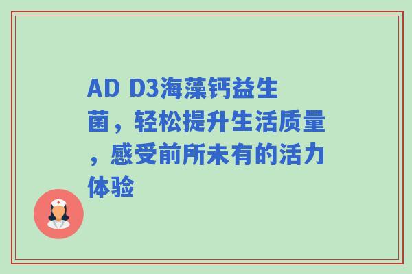 AD D3海藻钙益生菌，轻松提升生活质量，感受前所未有的活力体验