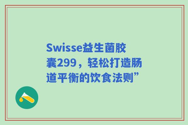 Swisse益生菌胶囊299，轻松打造肠道平衡的饮食法则”