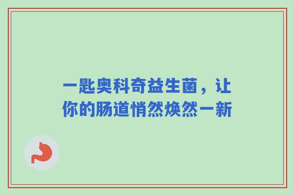 一匙奥科奇益生菌，让你的肠道悄然焕然一新