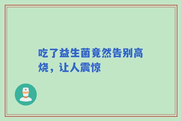 吃了益生菌竟然告别高烧，让人震惊