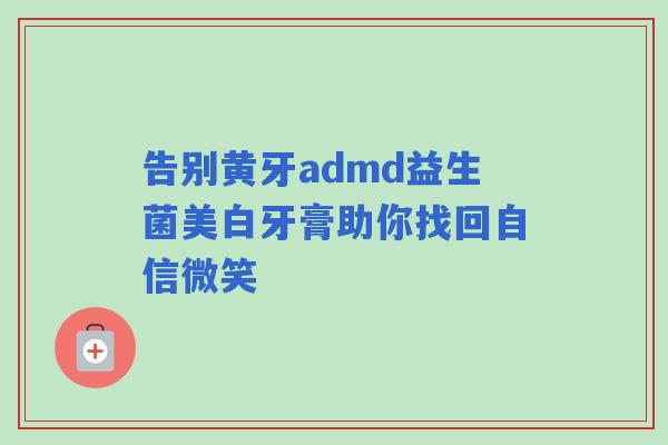 告别黄牙admd益生菌美白牙膏助你找回自信微笑