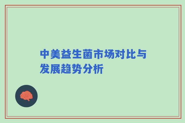 中美益生菌市场对比与发展趋势分析 中美益生菌市场对比与发展趋势分析