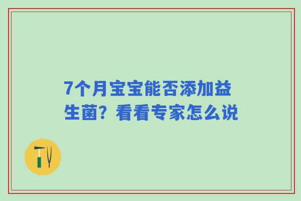 7个月宝宝能否添加益生菌?看看专家怎么说 7个月宝宝能否添加益生菌?看看专家怎么说