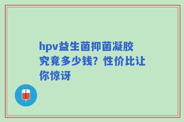 hpv益生菌抑菌凝胶究竟多少钱？性价比让你惊讶