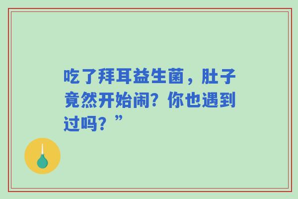 吃了拜耳益生菌，肚子竟然开始闹？你也遇到过吗？”