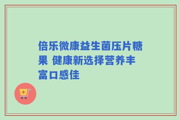 倍乐微康益生菌压片糖果 健康新选择营养丰富口感佳