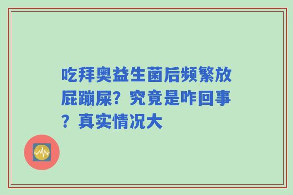 吃拜奥益生菌后频繁放屁蹦屎？究竟是咋回事？真实情况大