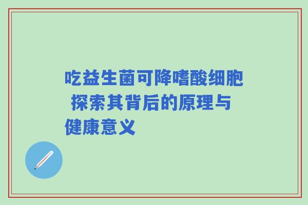 吃益生菌可降嗜酸细胞 探索其背后的原理与健康意义
