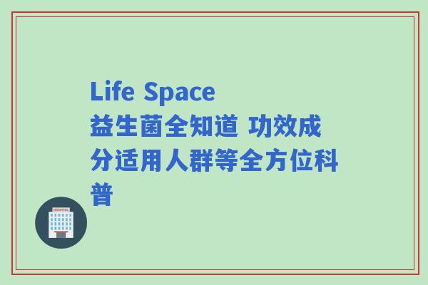 Life Space益生菌全知道 功效成分适用人群等全方位科普