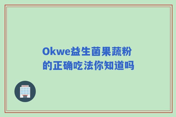 Okwe益生菌果蔬粉的正确吃法你知道吗
