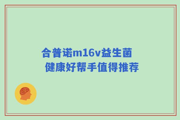 合普诺m16v益生菌 健康好帮手值得推荐