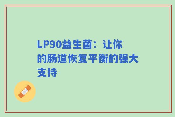 LP90益生菌：让你的肠道恢复平衡的强大支持