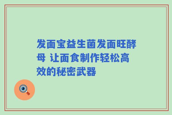 发面宝益生菌发面旺酵母 让面食制作轻松高效的秘密武器