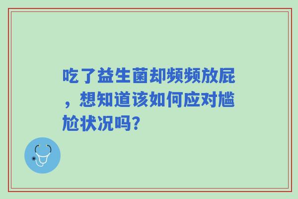 吃了益生菌却频频放屁，想知道该如何应对尴尬状况吗？