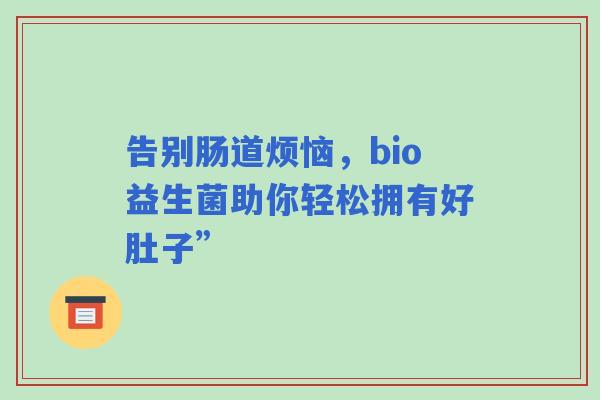 告别肠道烦恼，bio益生菌助你轻松拥有好肚子”
