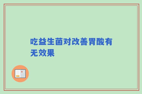吃益生菌对改善胃酸有无效果
