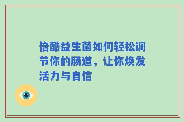 倍酷益生菌如何轻松调节你的肠道，让你焕发活力与自信