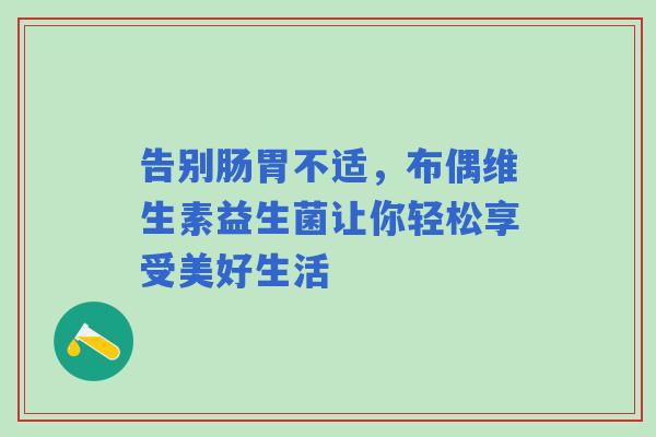 告别肠胃不适，布偶维生素益生菌让你轻松享受美好生活
