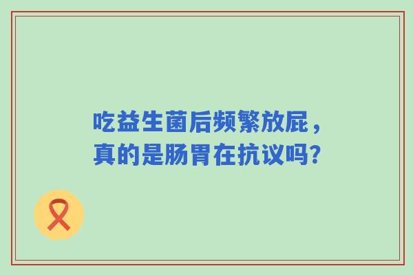 吃益生菌后频繁放屁，真的是肠胃在抗议吗？