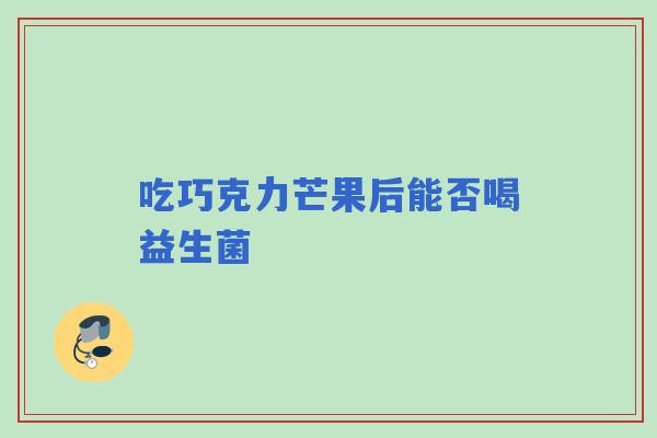 吃巧克力芒果后能否喝益生菌