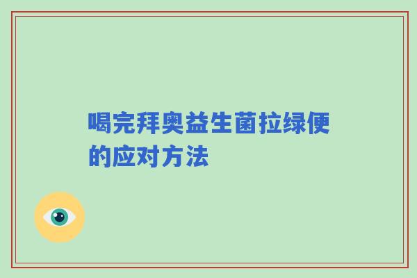 喝完拜奥益生菌拉绿便的应对方法