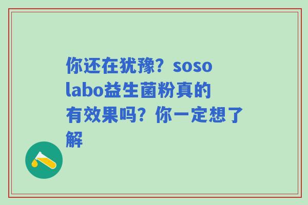 你还在犹豫？sosolabo益生菌粉真的有效果吗？你一定想了解