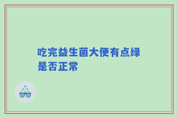 吃完益生菌大便有点绿是否正常