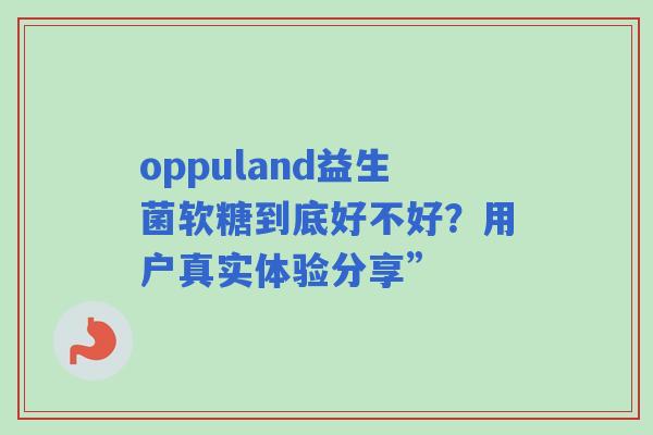 oppuland益生菌软糖到底好不好？用户真实体验分享”