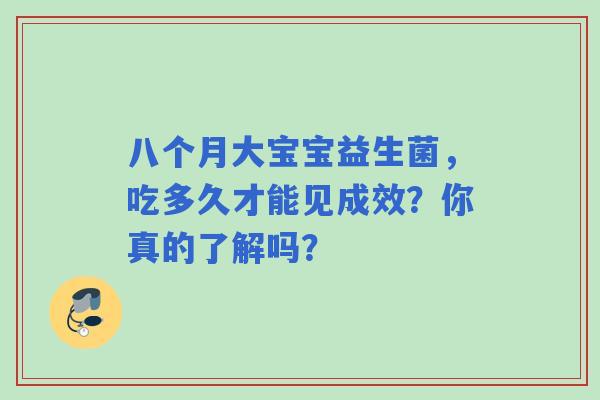 八个月大宝宝益生菌,吃多久才能见成效?你真的了解吗? 八个月大宝宝益生菌,吃多久才能见成效?你真的了解吗?