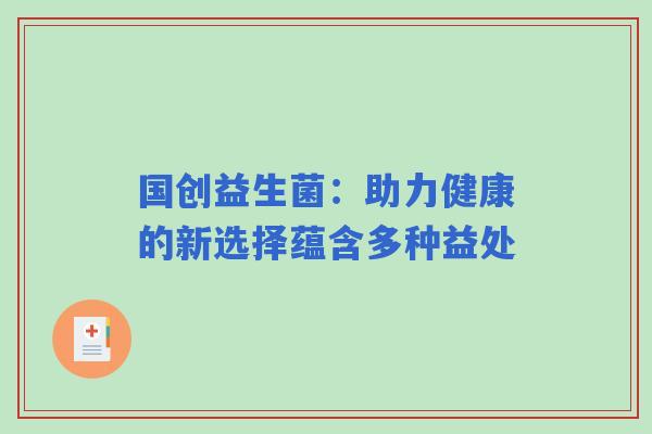 国创益生菌：助力健康的新选择蕴含多种益处