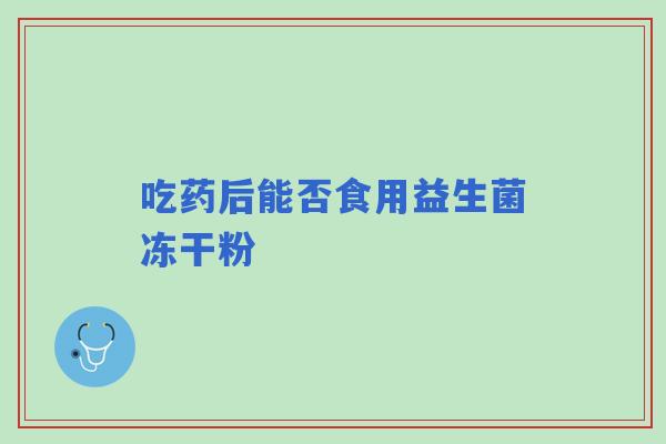 吃药后能否食用益生菌冻干粉