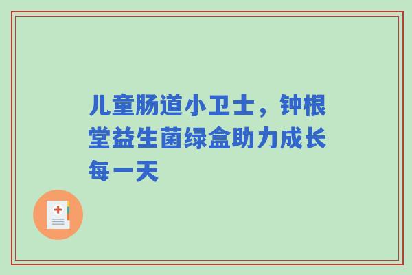 儿童肠道小卫士，钟根堂益生菌绿盒助力成长每一天