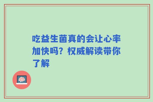 吃益生菌真的会让心率加快吗？权威解读带你了解