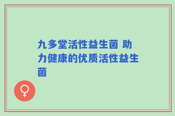 九多堂活性益生菌 助力健康的优质活性益生菌