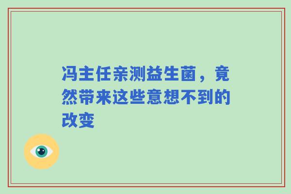 冯主任亲测益生菌，竟然带来这些意想不到的改变