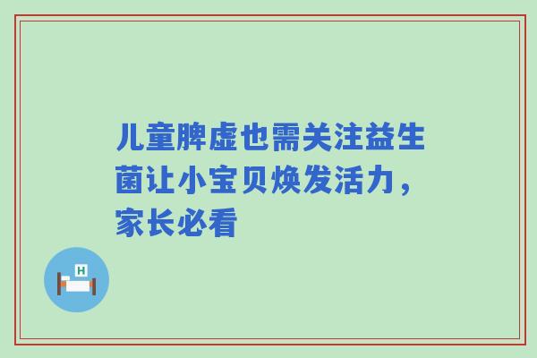 儿童脾虚也需关注益生菌让小宝贝焕发活力，家长必看