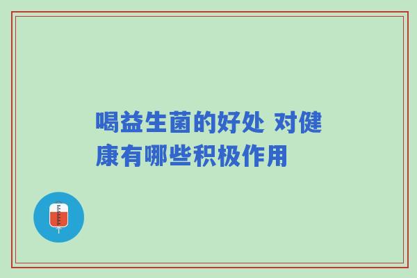 喝益生菌的好处 对健康有哪些积极作用