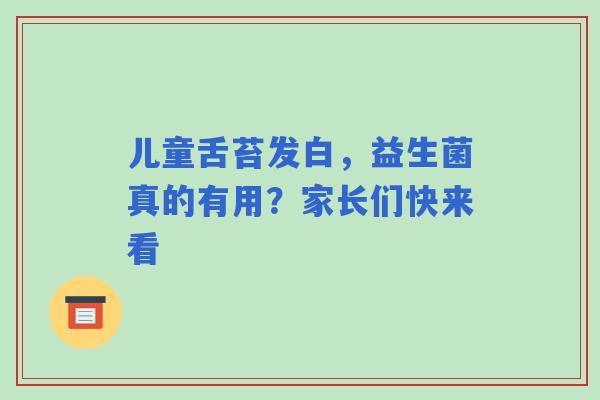 儿童舌苔发白，益生菌真的有用？家长们快来看