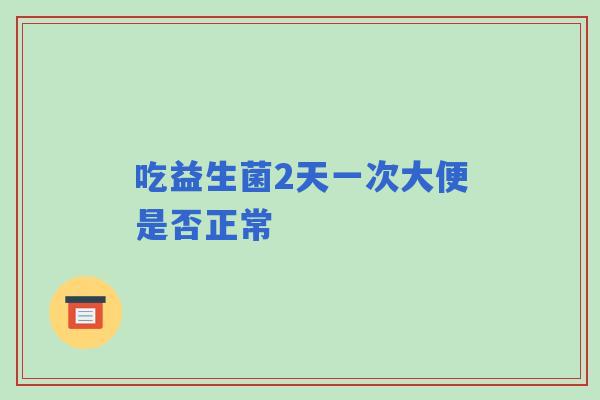 吃益生菌2天一次大便是否正常