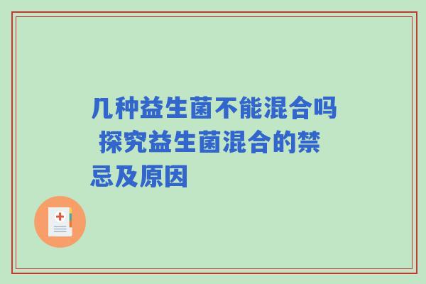 几种益生菌不能混合吗 探究益生菌混合的禁忌及原因
