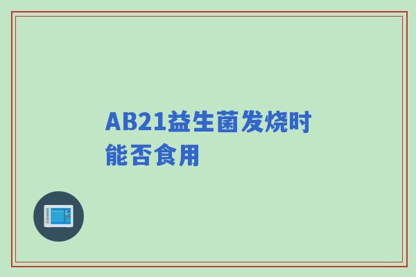 AB21益生菌发烧时能否食用