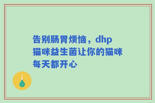 告别肠胃烦恼，dhp猫咪益生菌让你的猫咪每天都开心